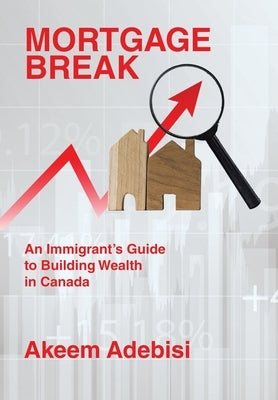 Mortgage Break: An Immigrant's Guide to Building Wealth in Canada by Adebisi, Akeem