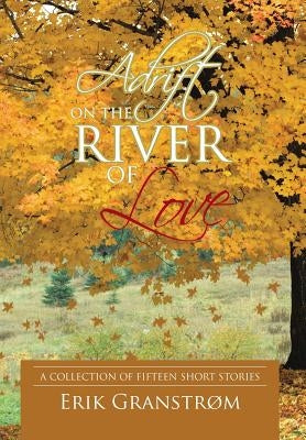 Adrift on the River of Love: A Collection of Fifteen Short Stories by Granstr, Erik