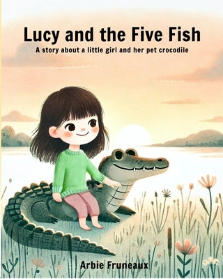 Lucy And The Five Fish: A story about a little girl and her pet crocodile by Fruneaux, Arbie