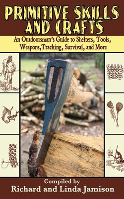Primitive Skills and Crafts: An Outdoorsman's Guide to Shelters, Tools, Weapons, Tracking, Survival, and More by Jamison, Linda