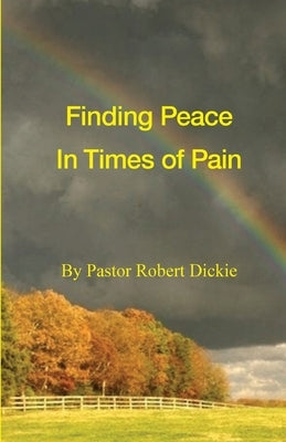 Finding Peace in Times of Pain by Dickie, Robert