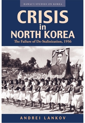 Crisis in North Korea: The Failure of De-Stalinization, 1956 by Lankov, Andrei