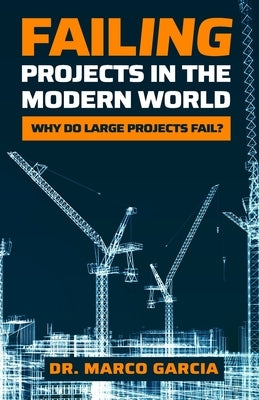Failing Projects in the Modern World: Why Do Large Projects Fail? by Garcia, Marco