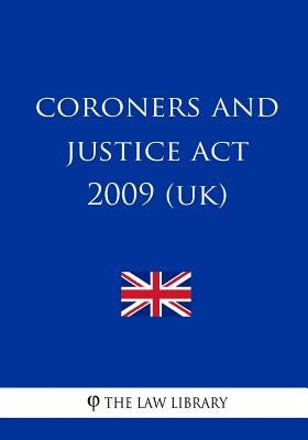 Coroners and Justice Act 2009 (UK) by The Law Library