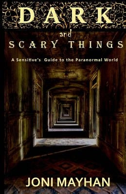 Dark and Scary Things: A Sensitive's Guide to the Paranormal World by Mayhan, Joni