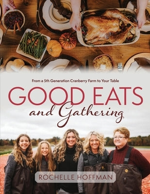 Good Eats and Gathering: From a 5th Generation Cranberry Farm to Your Table by Hoffman, Rochelle