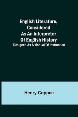 English Literature, Considered As An Interpreter Of English History; Designed As A Manual Of Instruction by Coppee, Henry