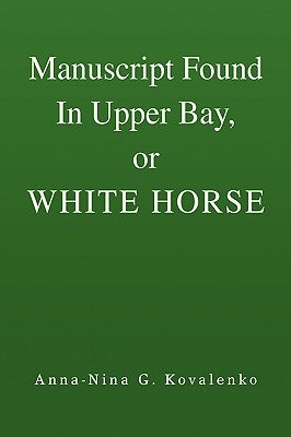 Manuscript Found In Upper Bay, or WHITE HORSE by Kovalenko, Anna-Nina G.