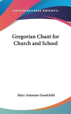 Gregorian Chant for Church and School by Goodchild, Mary Antonine