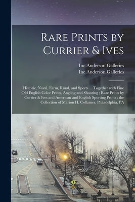 Rare Prints by Currier & Ives: Historic, Naval, Farm, Rural, and Sports ... Together With Fine Old English Color Prints, Angling and Shooting; Rare P by Anderson Galleries, Inc