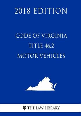 Code of Virginia - Title 46.2 - Motor Vehicles (2018 Edition) by The Law Library