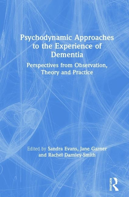 Psychodynamic Approaches to the Experience of Dementia: Perspectives from Observation, Theory and Practice by Evans, Sandra