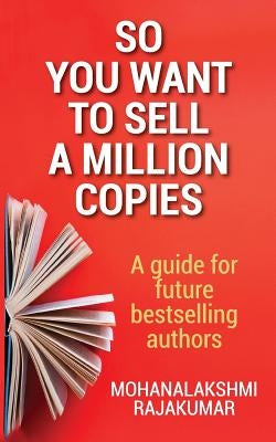 So You Want to Sell a Million Copies: A Guide for Future Bestselling Authors by Rajakumar, Mohanalakshmi