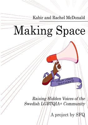 Making Space: Raising Hidden Voices of the Swedish LGBTQIA+ Community by Kabir, X.