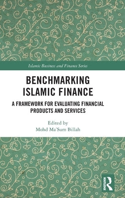 Benchmarking Islamic Finance: A Framework for Evaluating Financial Products and Services by Billah, Mohd Ma'sum
