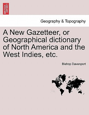A New Gazetteer, or Geographical Dictionary of North America and the West Indies, Etc. by Davenport, Bishop