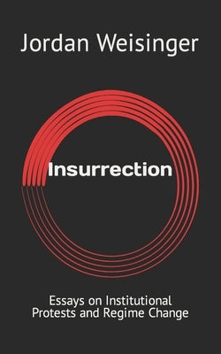 Insurrection: Essays on Institutional Protests and Regime Change by Weisinger, Jordan