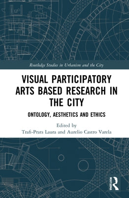 Visual Participatory Arts Based Research in the City: Ontology, Aesthetics and Ethics by Trafí-Prats, Laura