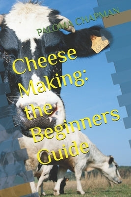 Cheese Making: the Beginners Guide by Chapman, Paloma