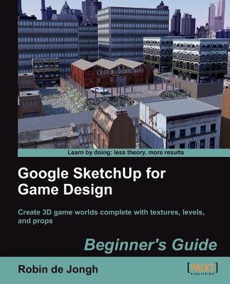 Google Sketchup for Game Design: Beginner's Guide by De Jongh, Robin