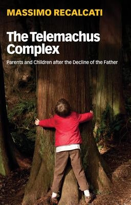 The Telemachus Complex: Parents and Children After the Decline of the Father by Recalcati, Massimo