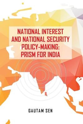 National Interest and National Security Policy-Making: Prism for India by Sen, Gautam