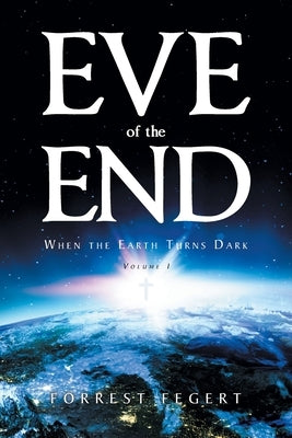 Eve of the End: When the Earth Turns Dark Volume 1 by Fegert, Forrest