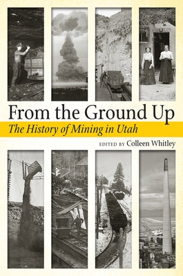 From the Ground Up: A History of Mining in Utah by Whitley, Colleen
