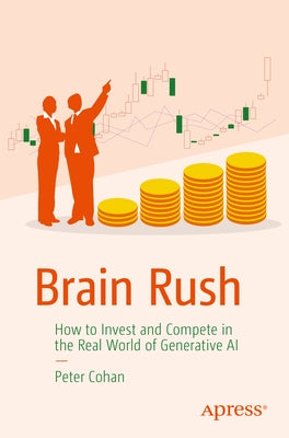 Brain Rush: How to Invest and Compete in the Real World of Generative AI by Cohan, Peter