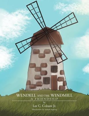 Wendell and the Windmill: A Friendship by Colsant, Lee C., Jr.