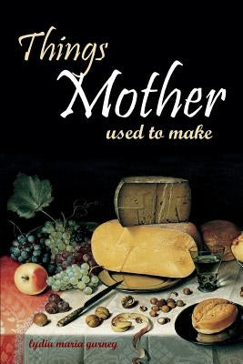 Things Mother Used to Make: Hilariously Annotated-New Introduction by Gurney, Lydia Maria