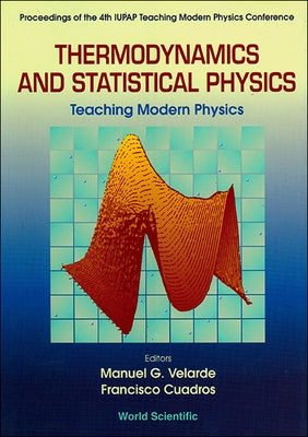 Thermodynamics and Statistical Physics: Teaching Modern Physics - Proceedings of the 4th Iupap Teaching Modern Physics Conference by Velarde, Manuel G.