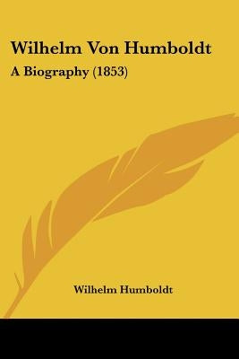 Wilhelm Von Humboldt: A Biography (1853) by Humboldt, Wilhelm