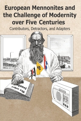 European Mennonites and the Challenge of Modernity over Five Centuries: Contributors, Detractors, and Adapters by Thiesen, John D.