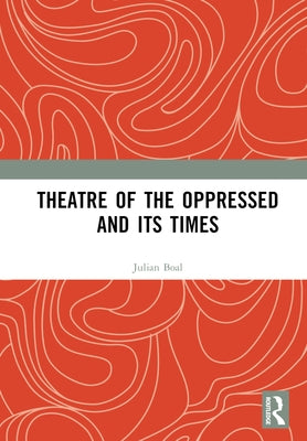 Theatre of the Oppressed and its Times by Boal, Julian