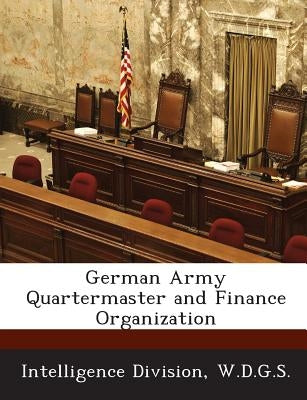 German Army Quartermaster and Finance Organization by Intelligence Division, W. D. G. S.