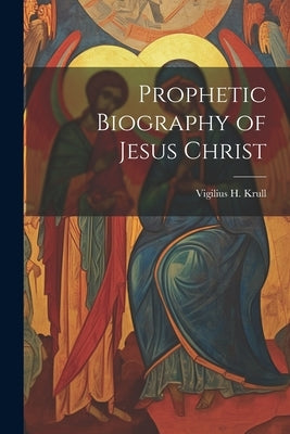 Prophetic Biography of Jesus Christ by Krull, Vigilius H. 1874-