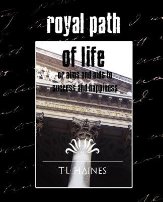 Royal Path of Life or Aims and Aids to Success and Happiness (New Edition) by T. L. Haines