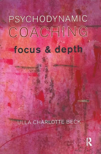 Psychodynamic Coaching: Focus and Depth by Charlotte Beck, Ulla
