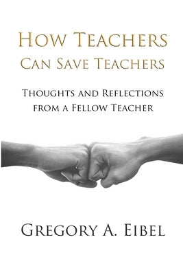 How Teachers Can Save Teachers by Eibel, Gregory A.