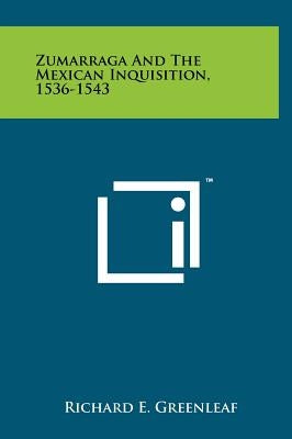 Zumarraga And The Mexican Inquisition, 1536-1543 by Greenleaf, Richard E.