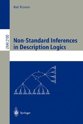 Non-Standard Inferences in Description Logics: From Foundations and Definitions to Algorithms and Analysis by Küsters, Ralf