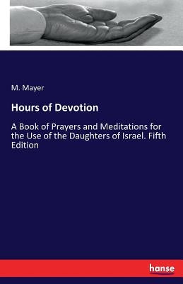Hours of Devotion: A Book of Prayers and Meditations for the Use of the Daughters of Israel. Fifth Edition by Mayer, M.