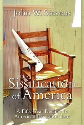 The Sissification Of America: A Fifty-Year Decline In American Exceptionalism by Stevens, John W.