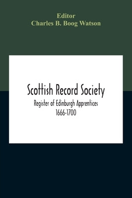 Scottish Record Society; Register Of Edinburgh Apprentices 1666-1700 by B. Boog Watson, Charles