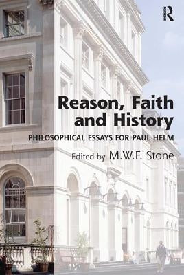 Reason, Faith and History: Philosophical Essays for Paul Helm by Stone, Martin