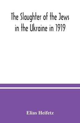 The slaughter of the Jews in the Ukraine in 1919 by Heifetz, Elias