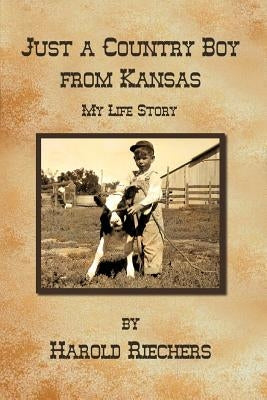 Just a Country Boy from Kansas: My Life Story by Riechers, Harold