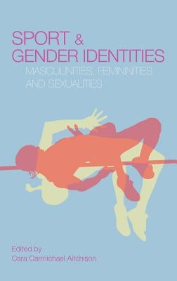 Sport and Gender Identities: Masculinities, Femininities and Sexualities by Carmichael Aitchison, Cara