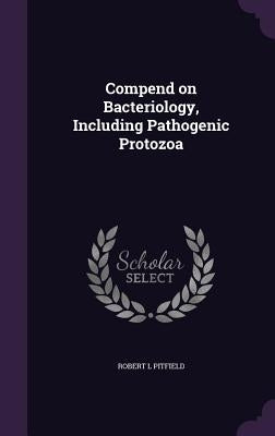 Compend on Bacteriology, Including Pathogenic Protozoa by Pitfield, Robert L.